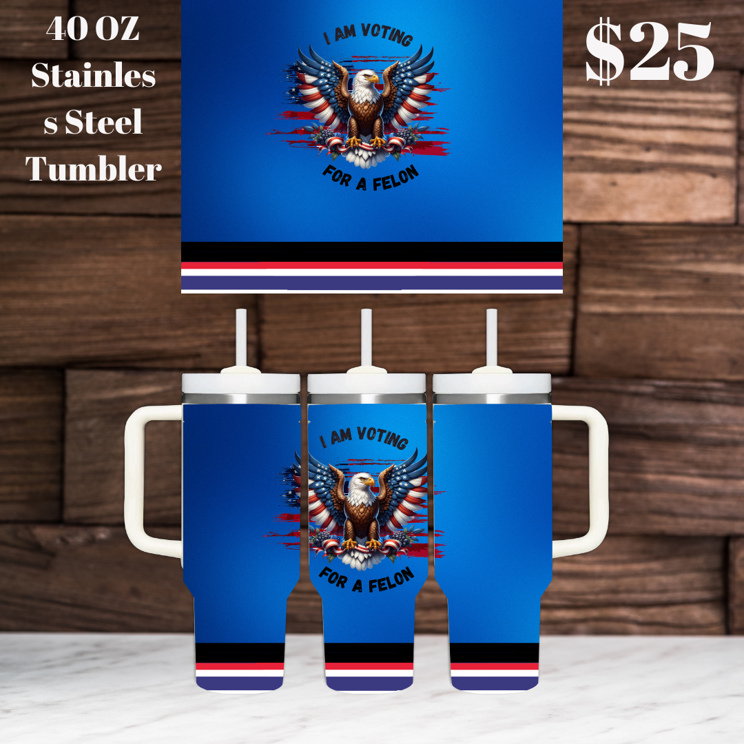 I Am Voting For A Felon 40OZ Stainless Steel Tumbler