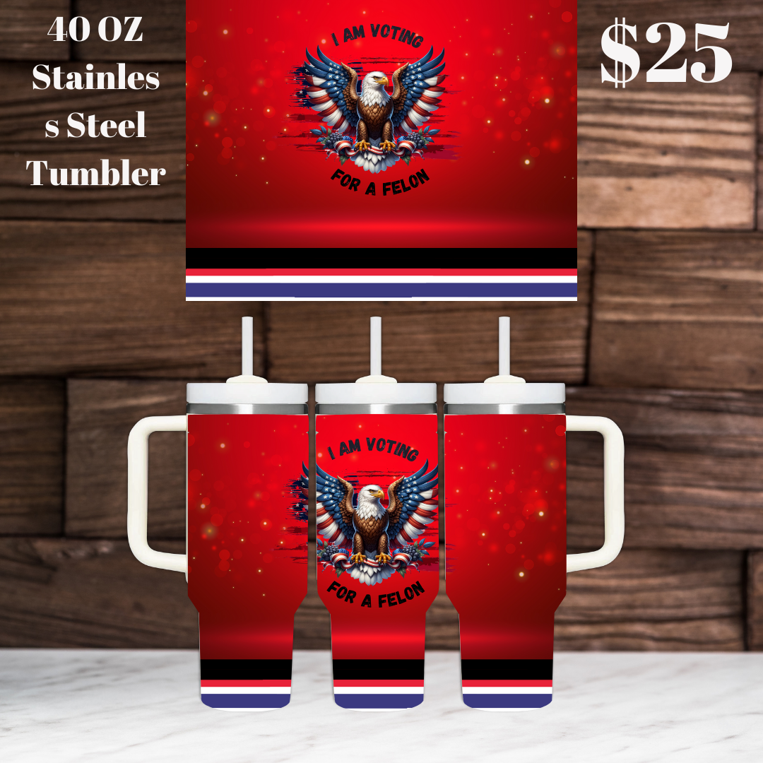 I Am Voting For A Felon 40OZ Stainless Steel Tumbler