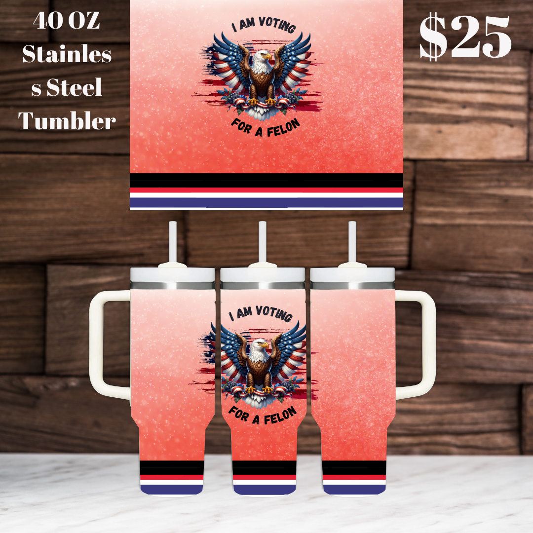 I Am Voting For A Felon 40OZ Stainless Steel Tumbler