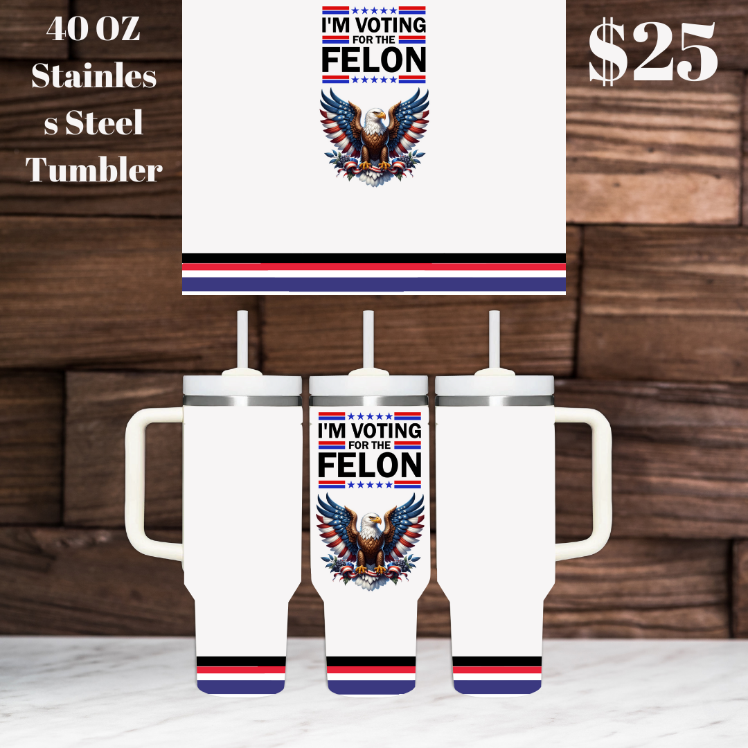 Patriotic 40 oz Stainless Steel Tumblers - Trump 2024 & Voting for the Felon Designs