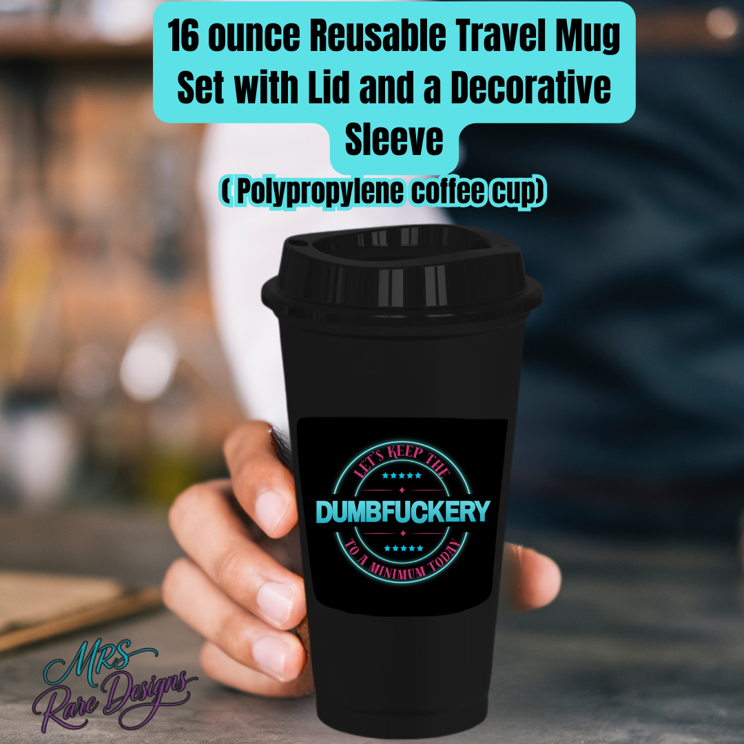 “Let’s Keep the Dumbfuckery to a Minimum Today” 16oz Reusable Travel Mug with Lid & Sleeve | Polypropylene Coffee Cup