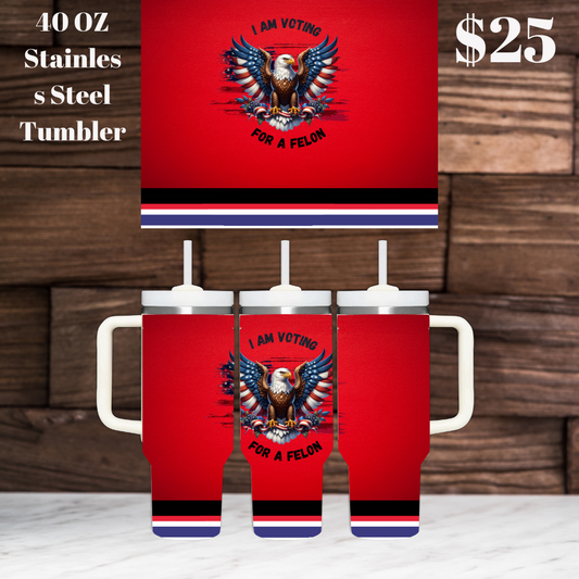 I Am Voting For A Felon 40OZ Stainless Steel Tumbler